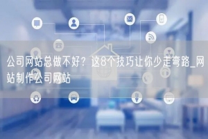 公司网站总做不好？这8个技巧让你少走弯路_网站制作公司网站