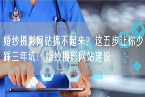 婚纱摄影网站搞不起来？这五步让你少踩三年坑！婚纱摄影网站建设