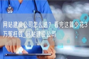 网站建设公司怎么选？看完这篇少花3万冤枉钱_网站建设公司
