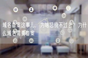 域名备案这事儿，为啥总绕不过去？为什么域名需要备案