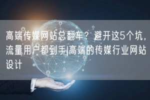 高端传媒网站总翻车？避开这5个坑，流量用户都到手|高端的传媒行业网站设计