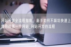 网站开发全流程指南，新手如何不踩坑快速上线你的第一个网站_网站开发的流程