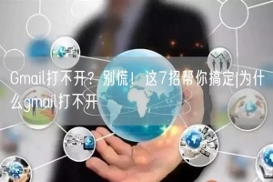 Gmail打不开？别慌！这7招帮你搞定|为什么gmail打不开