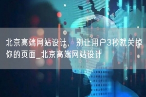 北京高端网站设计，别让用户3秒就关掉你的页面_北京高端网站设计