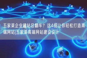 五家渠企业建站总翻车？这4招让你轻松打造高端网站|五家渠高端网站建设设计
