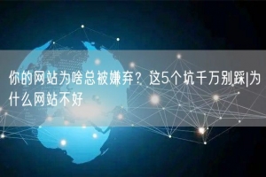 你的网站为啥总被嫌弃？这5个坑千万别踩|为什么网站不好