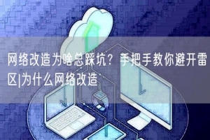 网络改造为啥总踩坑？手把手教你避开雷区|为什么网络改造