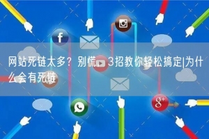 网站死链太多？别慌，3招教你轻松搞定|为什么会有死链