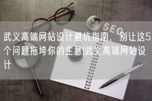 武义高端网站设计避坑指南，别让这5个问题拖垮你的生意|武义高端网站设计