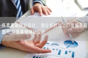 怀柔高端网站设计，别让你的线上门面输在起跑线|怀柔高端网站设计
