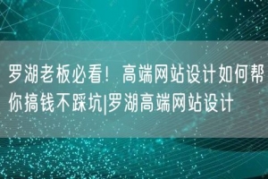 罗湖老板必看！高端网站设计如何帮你搞钱不踩坑|罗湖高端网站设计
