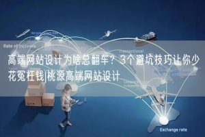 高端网站设计为啥总翻车？3个避坑技巧让你少花冤枉钱|桃源高端网站设计