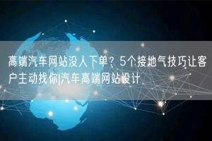 高端汽车网站没人下单？5个接地气技巧让客户主动找你|汽车高端网站设计