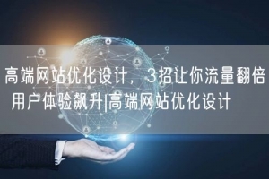 高端网站优化设计，3招让你流量翻倍 用户体验飙升|高端网站优化设计