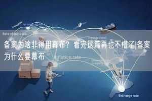 备案为啥非得用幕布？看完这篇再也不懵了|备案为什么要幕布